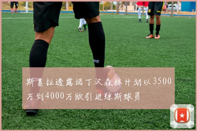 斯基拉透露诺丁汉森林计划以3500万到4000万欧引进琼斯球员