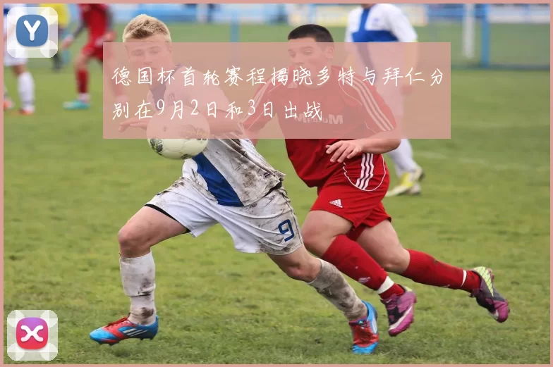 德国杯首轮赛程揭晓多特与拜仁分别在9月2日和3日出战