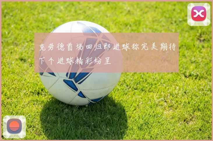 克劳德首场回归即进球称完美期待下个进球精彩纷呈