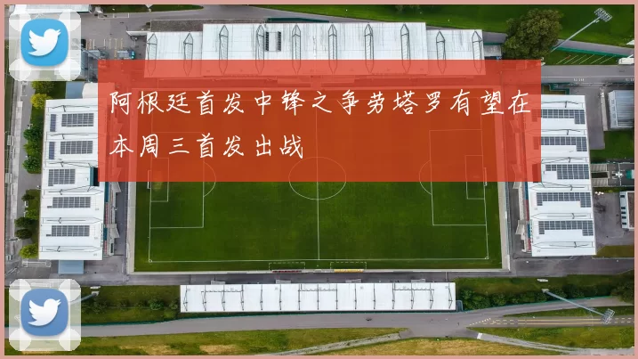 阿根廷首发中锋之争劳塔罗有望在本周三首发出战