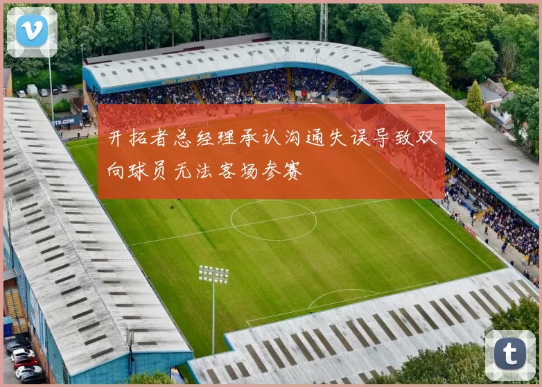 开拓者总经理承认沟通失误导致双向球员无法客场参赛