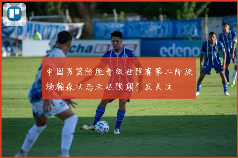 中国男篮险胜晋级世预赛第二阶段杨瀚森状态未达预期引发关注