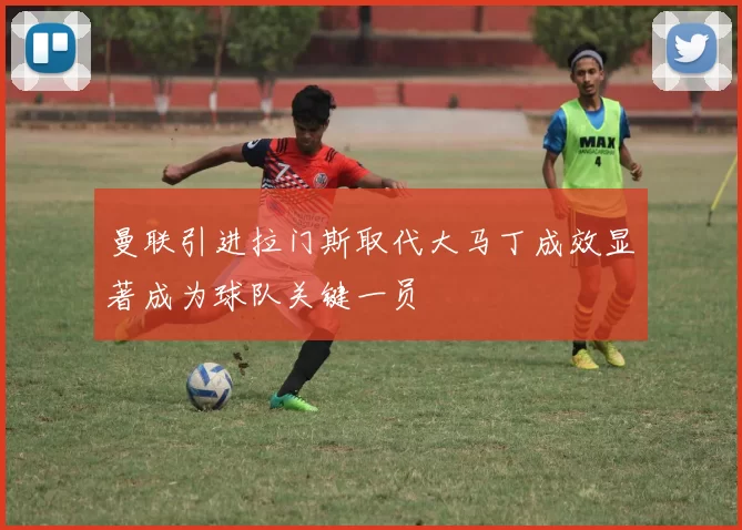 曼联引进拉门斯取代大马丁成效显著成为球队关键一员