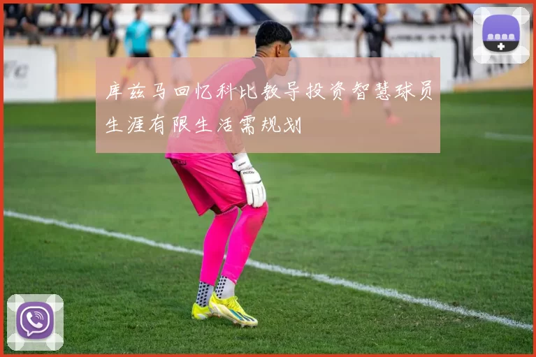 库兹马回忆科比教导投资智慧球员生涯有限生活需规划