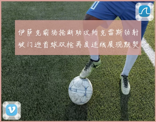 伊萨克前场抢断助攻约克雷斯劲射破门迎首球双枪再度连线展现默契