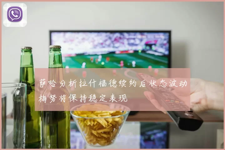萨哈分析拉什福德续约后状态波动梅努将保持稳定表现