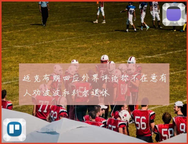 迈克布朗回应外界评论称不在意有人劝波波和科尔退休